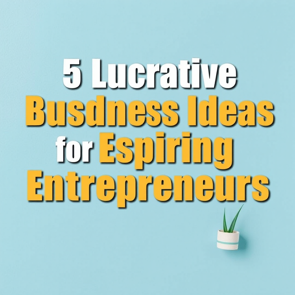 5 Lucrative Business Ideas for Aspiring Entrepreneurs